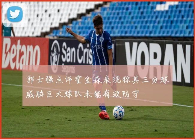 郭士强点评霍金森表现称其三分球威胁巨大球队未能有效防守