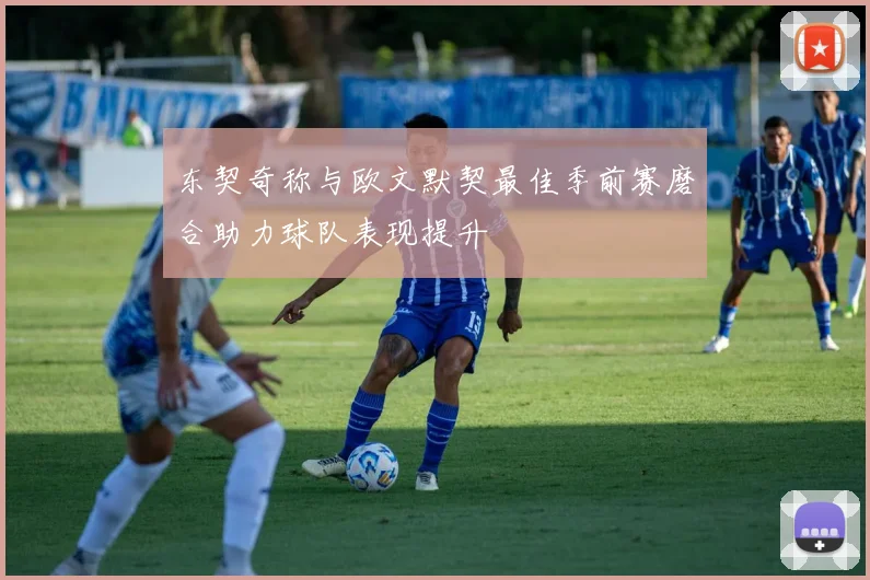 东契奇称与欧文默契最佳季前赛磨合助力球队表现提升