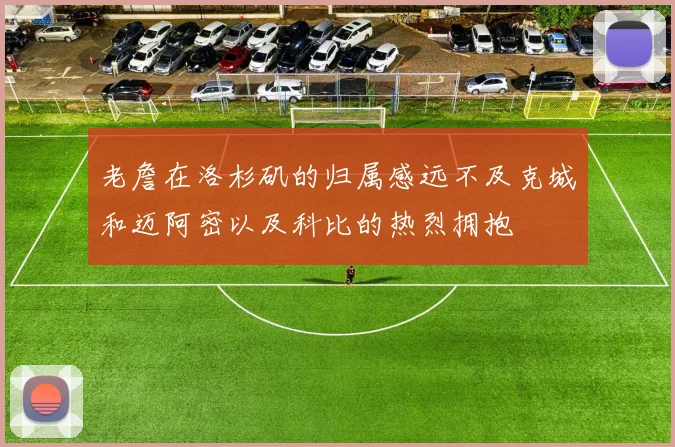 老詹在洛杉矶的归属感远不及克城和迈阿密以及科比的热烈拥抱