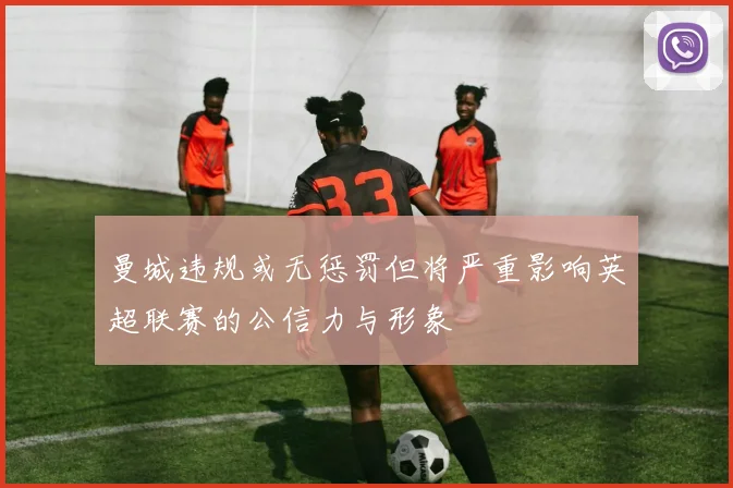 曼城违规或无惩罚但将严重影响英超联赛的公信力与形象