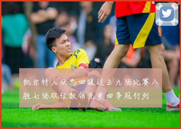 凯尔特人状态回暖过去九场比赛八胜七场双位数领先重回争冠行列