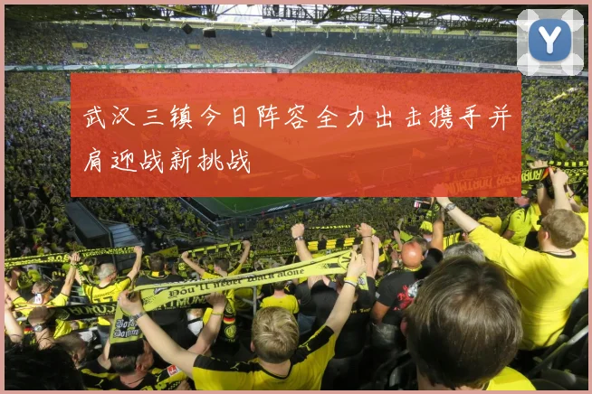 武汉三镇今日阵容全力出击携手并肩迎战新挑战