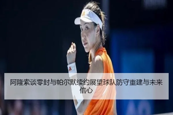 阿隆索谈零封与帕尔默续约展望球队防守重建与未来信心
